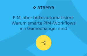 PIM, aber bitte automatisiert: Warum smarte PIM-Workflows ein Gamechanger sind – ein Gastbeitrag von ATAMYA